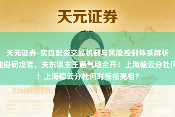 天元证券-实盘配资交易机制与风险控制体系解析 郭德纲穿短袖窥伺戏院，夫东谈主王惠气场全开！上海德云分社何时惊艳亮相？