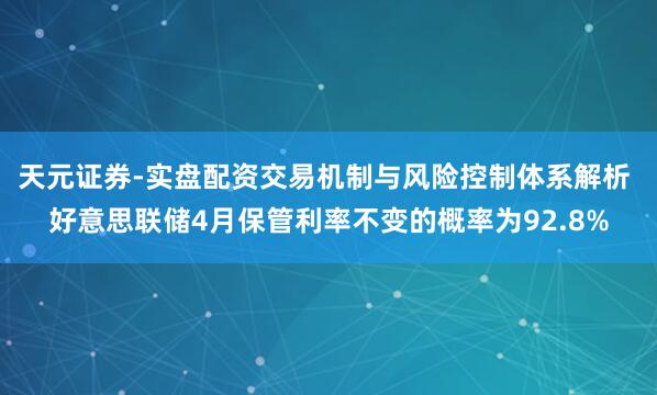 天元证券-实盘配资交易机制与风险控制体系解析 好意思联储4月保管利率不变的概率为92.8%