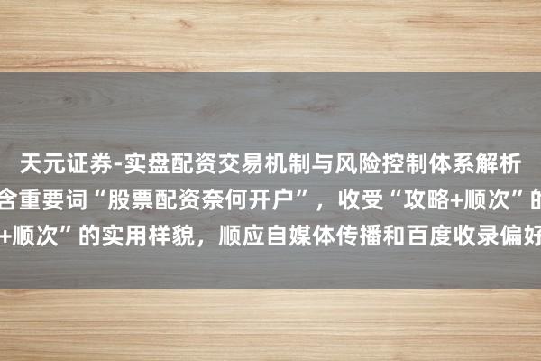 天元证券-实盘配资交易机制与风险控制体系解析 （注：此标题明确包含重要词“股票配资奈何开户”，收受“攻略+顺次”的实用样貌，顺应自媒体传播和百度收录偏好，字数在以内。）